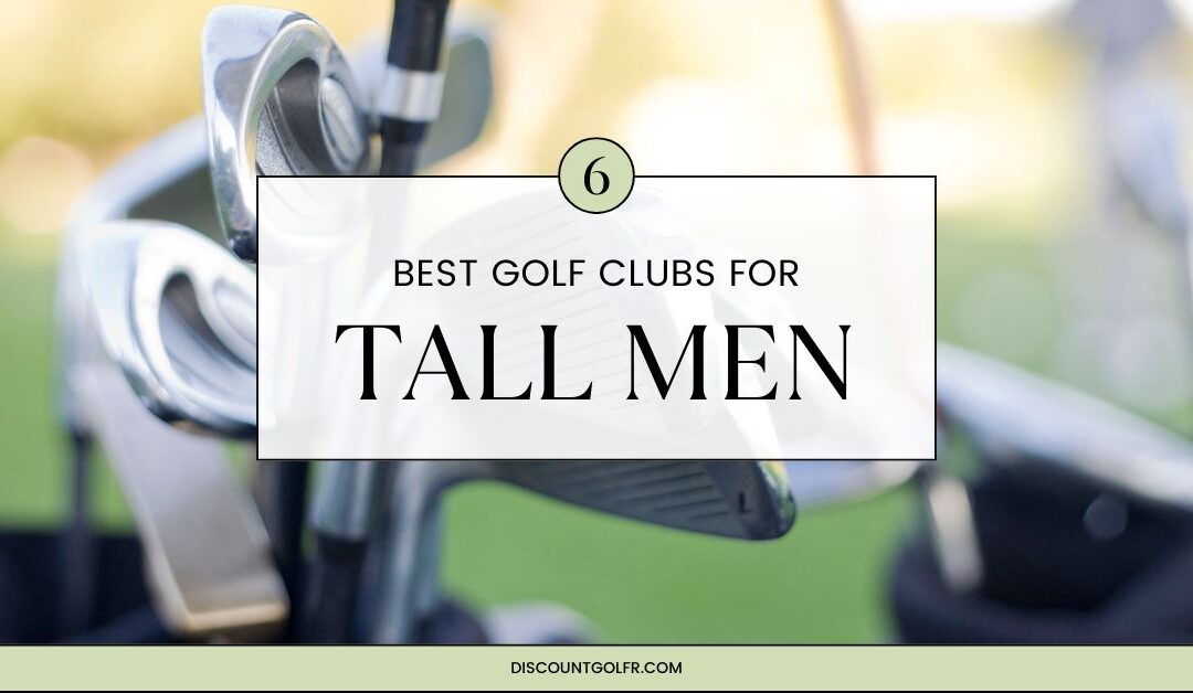 Best Golf Clubs for Tall Men: 6 Optimal Choices for Enhanced Play